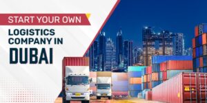 How to Start a Logistics Company in Dubai