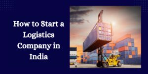 How to Start a Logistics Company in India