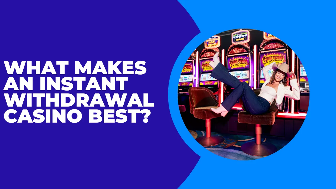 What Makes an Instant Withdrawal Casino the Best?